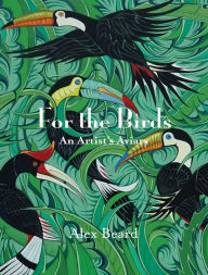 Title: For The Birds: An Artist's Aviary, Author: Alex Beard