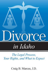 Title: Divorce in Idaho: The Legal Process, Your Rights, and What to Expect, Author: Craig B Marcus