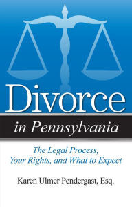 Title: Divorce in Pennsylvania: The Legal Process, Your Rights, and What to Expect, Author: Karen Ulmer Pendergast