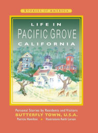 Title: Life in Pacific Grove California: Personal Stories by Residents and Visitors to Butterfly Town U.S.A., Author: Patricia Ann Hamilton