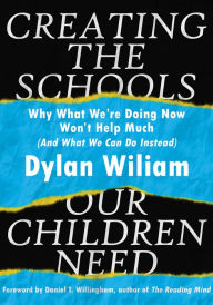 Title: Creating the Schools Our Children Need: Why what we're doing right now won't work, Author: Dylan Wiliam