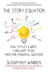 Title: The Story Equation: How to Plot and Write a Brilliant Story with One Powerful Question, Author: Susan May Warren