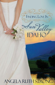 Title: Finding Love in Sun Valley, Idaho, Author: Angela Ruth Strong