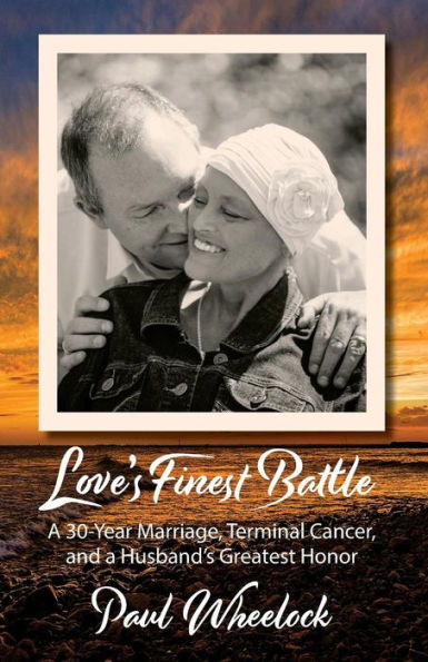 Love's Finest Battle: a 30-Year Marriage, Terminal Cancer, and Husband's Greatest Honor