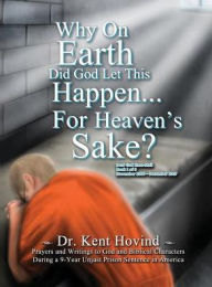 Title: Why On Earth Did God Let This Happen For Heaven's Sake?: Dear God Kneemail Book 1: November 2006 - December 2007, Author: Kent Hovind