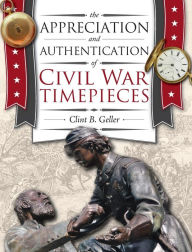 Title: The Appreciation and Authentication of Civil War Timepieces, Author: Clint Geller