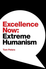 Title: Excellence Now: Extreme Humanism, Author: Tom Peters