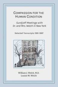 Title: Compassion for the Human Condition: Gurdjieff Meetings with Dr. and Mrs. Welch in New York, Author: William J. Welch M.D.
