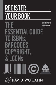 Title: Register Your Book: The Essential Guide to ISBNs, Barcodes, Copyright, and LCCNs, Author: David Wogahn