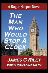 Title: The Man Who Would Stop A Clock: A Roger Harper Novel, Author: James G. Riley
