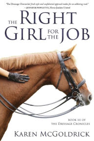 Title: The Right Girl for the Job: Book III of The Dressage Chronicles, Author: Karen McGoldrick