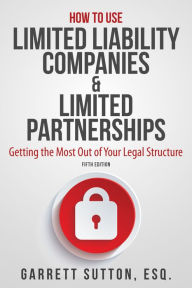 Title: How to Use Limited Liability Companies & Limited Partnerships: Getting the Most Out of Your Legal Structure, Author: Garrett Sutton