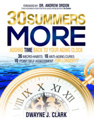 Title: 30 Summers More: Adding Time Back to Your Aging Clock, Author: Dwayne J. Clark