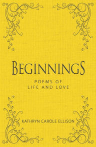 Title: Beginnings: Poems of Life and Love, Author: Kathryn Carole Ellison