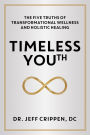 Timeless Youth: The Five Truths of Transformational Wellness and Holistic Healing
