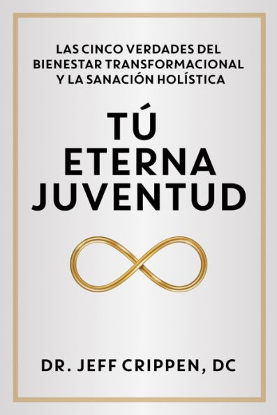 TIMELESS YOUTH / T ETERNA JUVENTUD: THE FIVE TRUTHS OF TRANSFORMATIONAL WELLNESS AND HOLISTIC HEALING / LAS CINCO VERDADES DEL BIENESTAR TRANSFORMACIONAL Y LA SANACI N HOL STICA