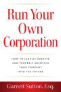 Run Your Own Corporation: How to Legally Operate and Properly Maintain Your Company Into the Future