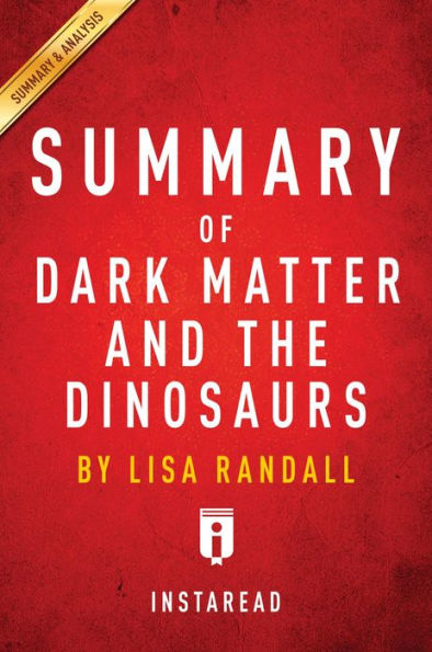 Summary of Dark Matter and the Dinosaurs: by Lisa Randall Includes Analysis