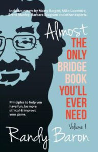 Title: Almost The Only Bridge Book You'll Ever Need: Principles to help you have fun, be more ethical & improve your game., Author: Randy Baron