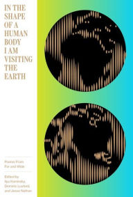 Title: In the Shape of a Human Body I Am Visiting the Earth: Poems from Far and Wide, Author: Ilya Kaminsky