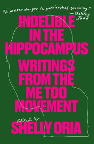 Title: Indelible in the Hippocampus: Writings From the Me Too Movement, Author: Shelly Oria