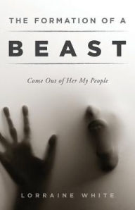 Title: The Formation of a Beast: Come Out of Her My People, Author: Lorraine White