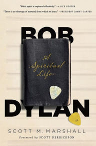 Title: Bob Dylan: A Spiritual Life, Author: Scott M. Marshall