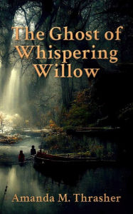 Title: The Ghost of Whispering Willow, Author: Amanda M. Thrasher