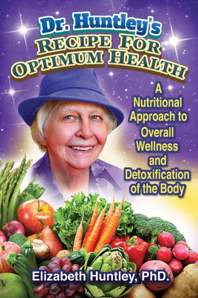 Dr. Huntley's Recipe for Optimum Health: A Nutritional Approach to Overall Wellness and Detoxification of the Body