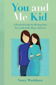 Title: You and Me Kid: A Practical Guide for Meeting Your Teen with Faith, Hope, and Love, Author: Nancy Washburn