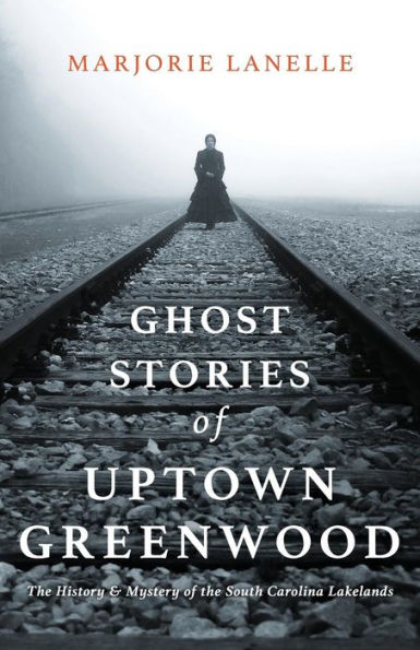 Ghost Stories of Uptown Greenwood: The History & Mystery of the South Carolina Lakelands