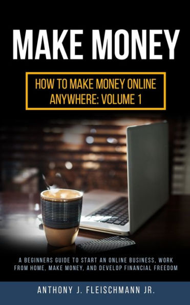 Make Money: A Beginners Guide to Start an Online Business, Work from Home, Money, and Develop Financial Freedom
