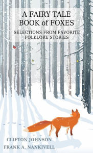 Title: A Fairy Tale Book of Foxes: Selections from Favorite Folklore Stories, Author: Clifton Johnson