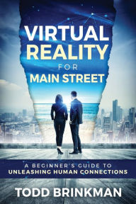 Title: Virtual Reality for Main Street: A Beginner's Guide to Unleashing Human Connections, Author: Todd Brinkman