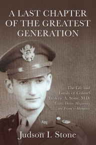 Title: A Last Chapter of the Greatest Generation: The Life and Family of Colonel Frederic A. Stone, M.D., Author: Agni & Howard