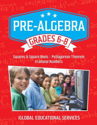 Title: Pre-Algebra: Grades 6-8: Squares, Square Roots, Pythagorean Theorem, and Irrational Numbers, Author: Iglobal Educational Services