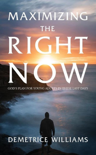 Maximizing the Right Now: God's Plan for Young Adults in these Last Days