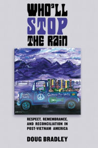 Title: Who'll Stop the Rain: Respect, Remembrance, and Reconciliation in Post-Vietnam America, Author: Doug Bradley