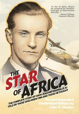 The Star of Africa: The Complete Story of Hans-Joachim Marseille as Told by Those Who Knew Him and Those He Fought