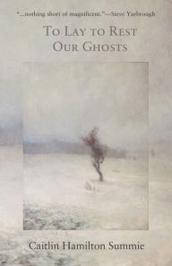 Title: To Lay To Rest Our Ghosts: Stories, Author: Caitlin Hamilton Summie