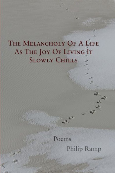 The Melancholy Of A Life As Joy Living It Slowly Chills: Poems