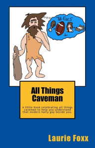 Title: All Things Caveman: A Little Book All about Men. Cavemanisms-It's a Man Thing., Author: Laurie Foxx