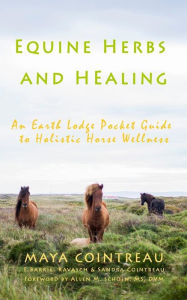 Title: Equine Herbs & Healing - An Earth Lodge Pocket Guide to Holistic Horse Wellness, Author: Maya Cointreau