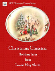 Title: Christmas Classics: Holiday Tales from Louisa May Alcott, Author: Louisa May Alcott