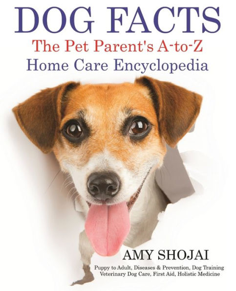 Dog Facts: The Pet Parent's A-to-Z Home Care Encyclopedia: Puppy to Adult, Diseases & Prevention, Dog Training, Veterinary Dog Care, First Aid, Holistic Medicine