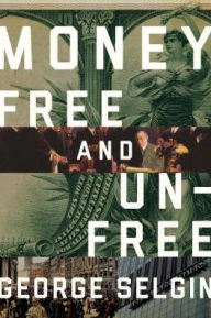 Title: Money: Free and Unfree, Author: George Selgin