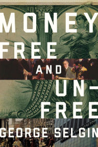 Title: Money: Free and Unfree, Author: George Selgin