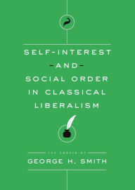 Title: Self-Interest and Social Order in Classical Liberalism: The Essays of George H. Smith, Author: George H. Smith