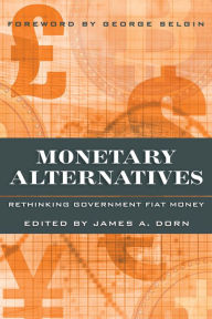 Title: Monetary Alternatives: Rethinking Government Fiat Money, Author: James A. Dorn