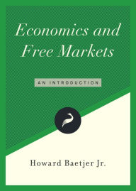Title: Economics and Free Markets: A Reader, Author: Howard Baetjer Jr.